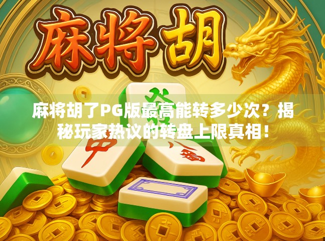 麻将胡了PG版最高能转多少次?揭秘玩家热议的转盘上限真相! 麻将胡了PG版最高能转多少次?揭秘玩家热议的转盘上限真相!