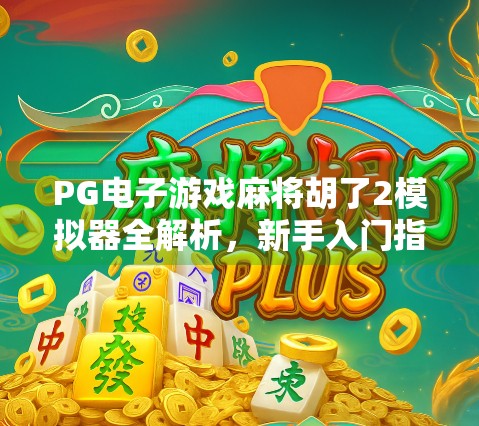PG电子游戏麻将胡了2模拟器全解析，新手入门指南与高手进阶秘籍大公开！