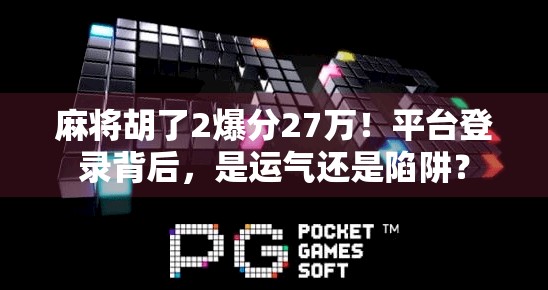 麻将胡了2爆分27万!平台登录背后,是运气还是陷阱?
