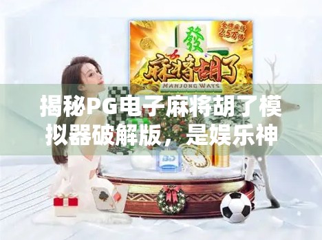 揭秘PG电子麻将胡了模拟器破解版，是娱乐神器还是陷阱深渊？