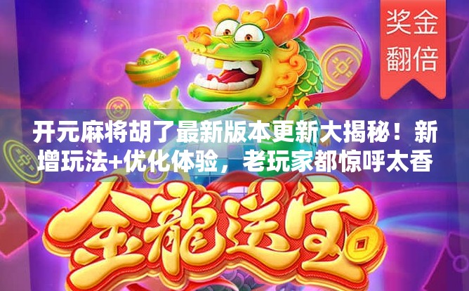 开元麻将胡了最新版本更新大揭秘！新增玩法+优化体验，老玩家都惊呼太香了！