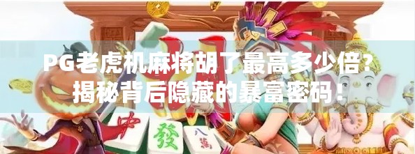 PG老虎机麻将胡了最高多少倍?揭秘背后隐藏的暴富密码!