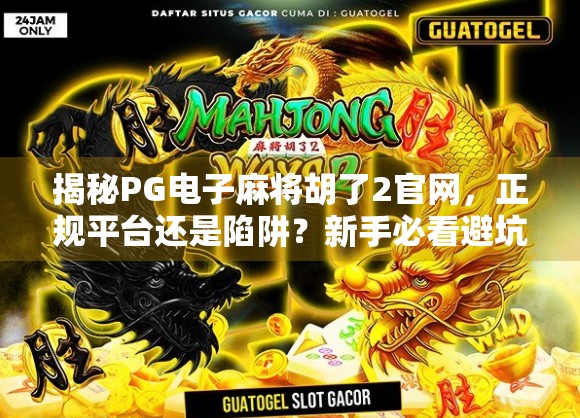 揭秘PG电子麻将胡了2官网，正规平台还是陷阱？新手必看避坑指南！