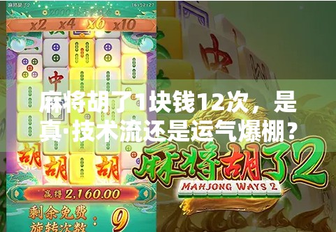 麻将胡了1块钱12次，是真·技术流还是运气爆棚？揭秘背后隐藏的真相！