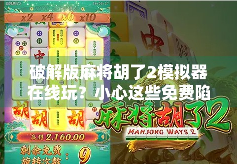 破解版麻将胡了2模拟器在线玩？小心这些免费陷阱正在悄悄偷走你的隐私！