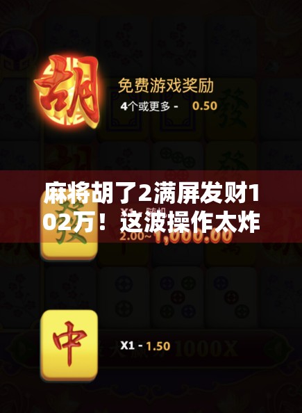 麻将胡了2满屏发财102万!这波操作太炸裂,网友,现实版一夜暴富!