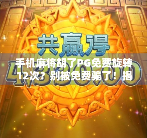 手机麻将胡了PG免费旋转12次？别被免费骗了！揭秘背后隐藏的套路与风险