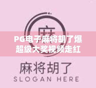 PG电子麻将胡了爆超级大奖视频走红，背后藏着怎样的流量密码？
