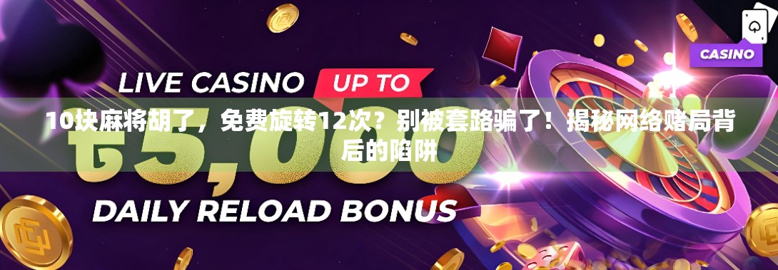 10块麻将胡了,免费旋转12次?别被套路骗了!揭秘网络赌局背后的陷阱
