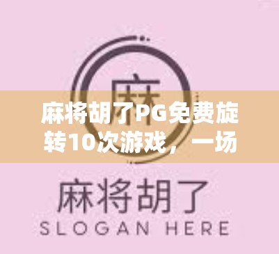 麻将胡了PG免费旋转10次游戏，一场运气与策略的数字博弈，你真的赢了吗？