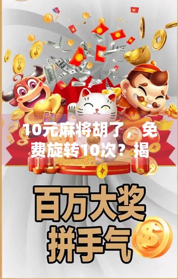 10元麻将胡了,免费旋转10次?揭秘套路背后的流量密码!