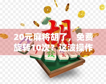 20元麻将胡了，免费旋转10次？这波操作太上头了！