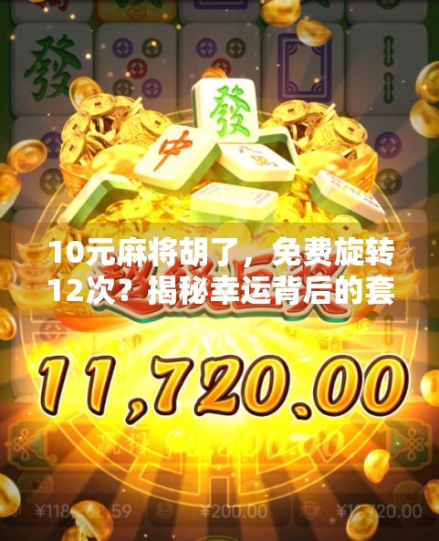 10元麻将胡了，免费旋转12次？揭秘幸运背后的套路与真相！