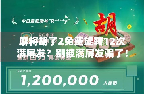 麻将胡了2免费旋转12次满屏发？别被满屏发骗了！新手必看的防坑指南！