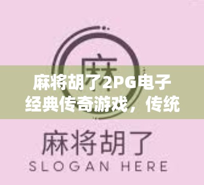 麻将胡了2PG电子经典传奇游戏,传统与科技的完美融合,重燃你的热血江湖!