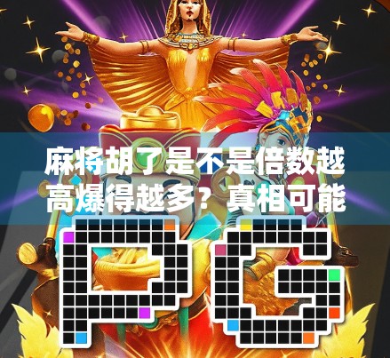 麻将胡了是不是倍数越高爆得越多？真相可能让你大跌眼镜！