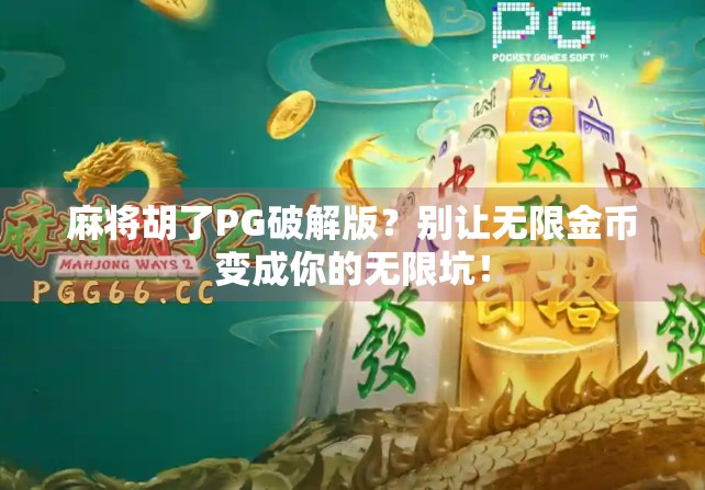麻将胡了PG破解版？别让无限金币变成你的无限坑！