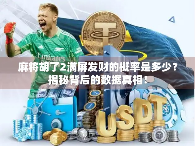 麻将胡了2满屏发财的概率是多少?揭秘背后的数据真相!