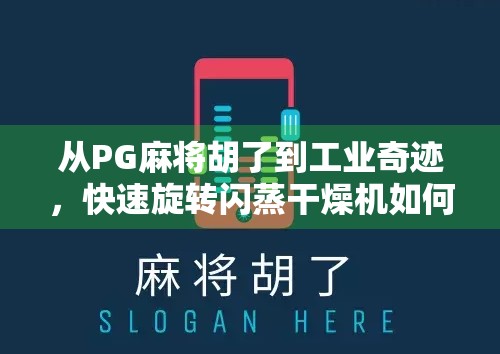 从PG麻将胡了到工业奇迹，快速旋转闪蒸干燥机如何改变中国制造业的底层逻辑？