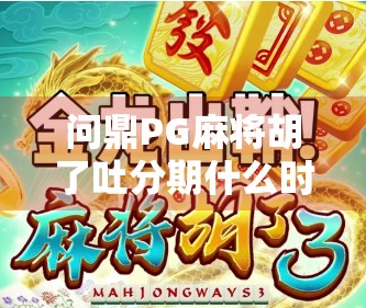 问鼎PG麻将胡了吐分期什么时候？揭秘背后真相，别再被套路！