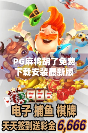 PG麻将胡了免费下载安装最新版，新手入门指南与避坑攻略！