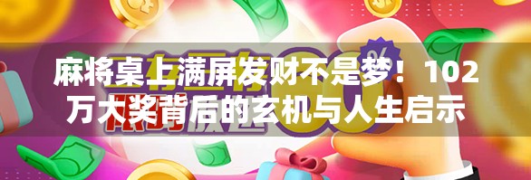 麻将桌上满屏发财不是梦！102万大奖背后的玄机与人生启示