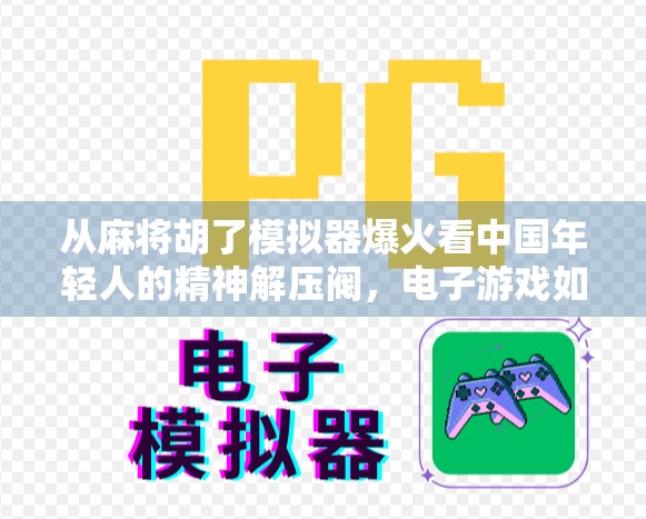 从麻将胡了模拟器爆火看中国年轻人的精神解压阀，电子游戏如何成为新一代的情绪出口？