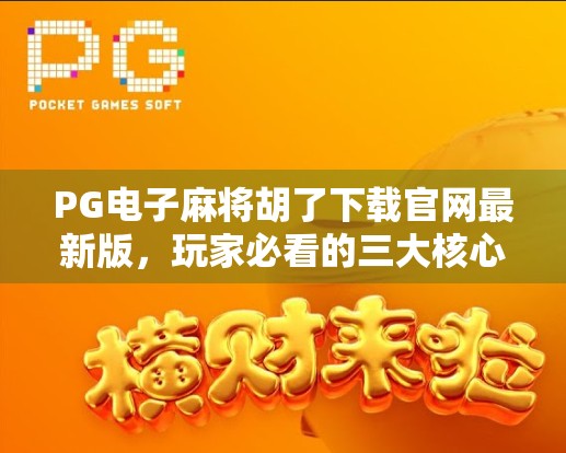 PG电子麻将胡了下载官网最新版,玩家必看的三大核心优势与避坑指南