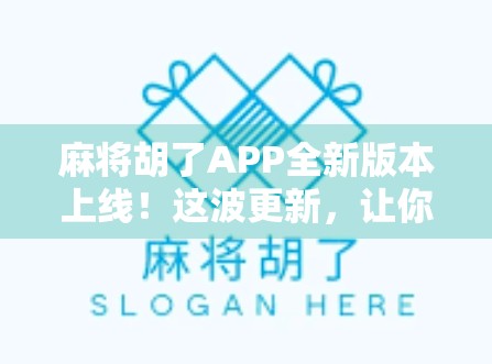 麻将胡了APP全新版本上线!这波更新,让你打牌更爽、赢钱更快!