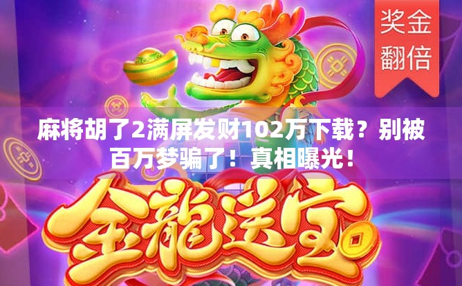 麻将胡了2满屏发财102万下载？别被百万梦骗了！真相曝光！