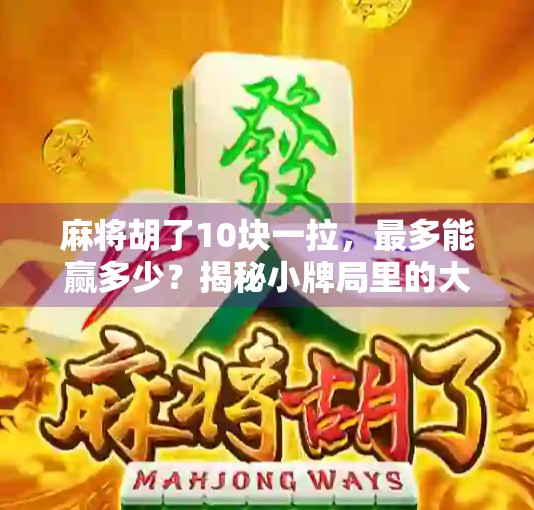 麻将胡了10块一拉，最多能赢多少？揭秘小牌局里的大算计！