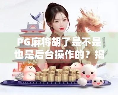 PG麻将胡了是不是也是后台操作的?揭秘背后的技术逻辑与玩家真相