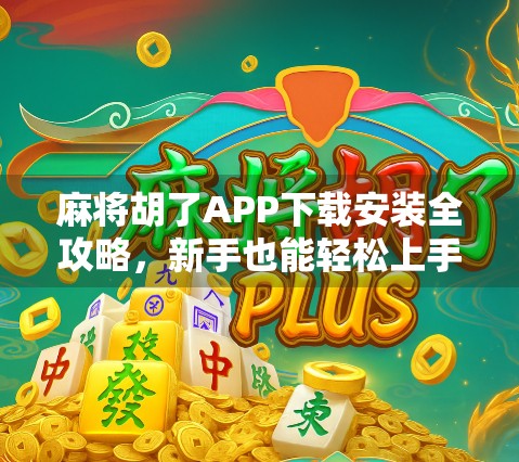 麻将胡了APP下载安装全攻略,新手也能轻松上手,畅玩经典国粹!