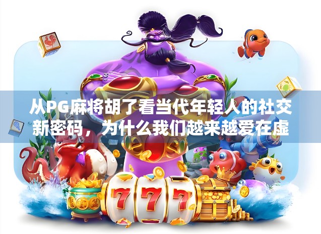 从PG麻将胡了看当代年轻人的社交新密码，为什么我们越来越爱在虚拟牌桌上找归属感？
