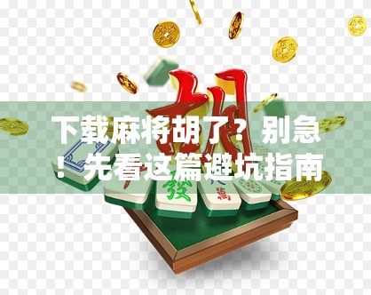下载麻将胡了？别急！先看这篇避坑指南，教你玩得聪明又安全！