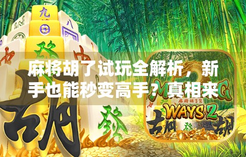 麻将胡了试玩全解析，新手也能秒变高手？真相来了！