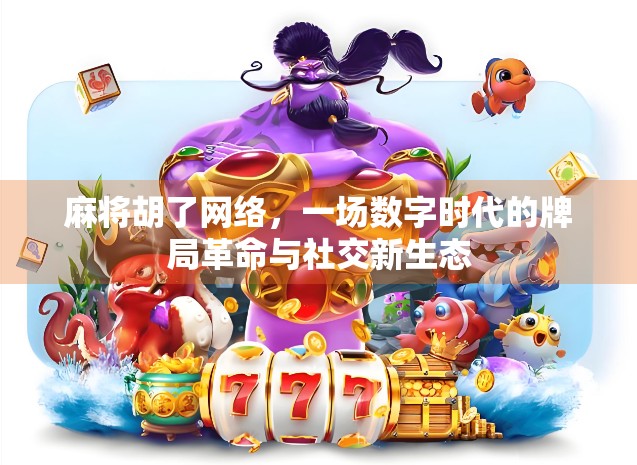 麻将胡了网络，一场数字时代的牌局革命与社交新生态