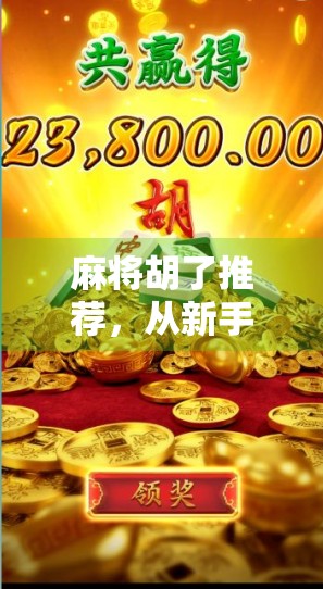 麻将胡了推荐，从新手入门到高手进阶，教你如何在牌桌上稳赢不输！