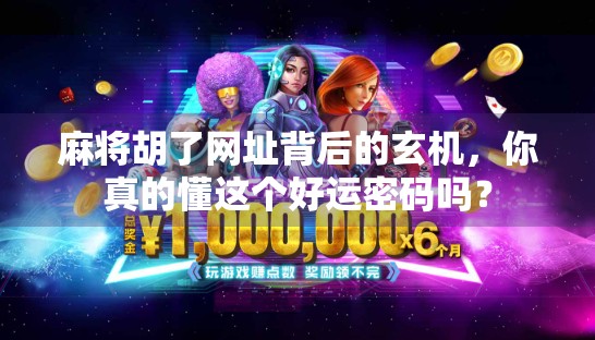 麻将胡了网址背后的玄机，你真的懂这个好运密码吗？