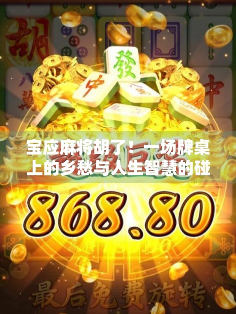 宝应麻将胡了!一场牌桌上的乡愁与人生智慧的碰撞