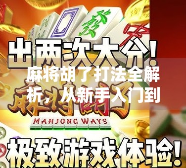 麻将胡了打法全解析，从新手入门到高手进阶，教你稳赢每一局！