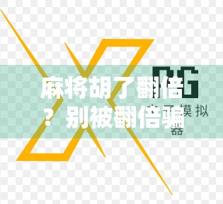 麻将胡了翻倍？别被翻倍骗了！揭秘那些让你输钱的伪规则