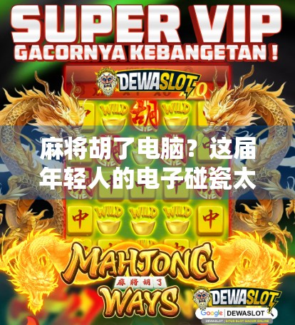 麻将胡了电脑？这届年轻人的电子碰瓷太离谱！