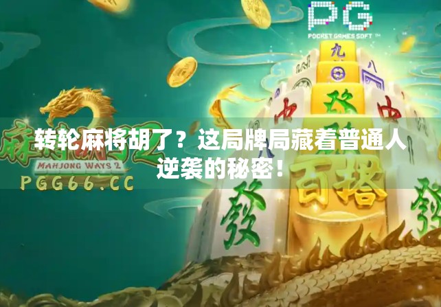 转轮麻将胡了？这局牌局藏着普通人逆袭的秘密！